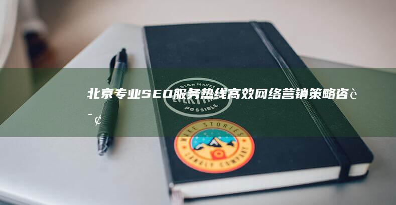 北京专业SEO服务热线：高效网络营销策略咨询热线